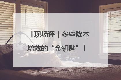 现场评｜多些降本增效的“金钥匙”