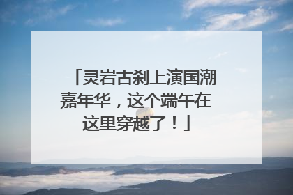 灵岩古刹上演国潮嘉年华，这个端午在这里穿越了！