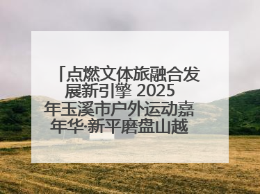点燃文体旅融合发展新引擎 2025年玉溪市户外运动嘉年华·新平磨盘山越野赛举行