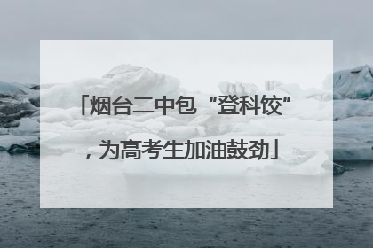 烟台二中包“登科饺”，为高考生加油鼓劲