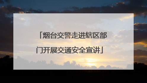 烟台交警走进辖区部门开展交通安全宣讲