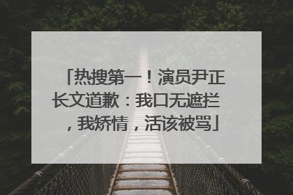 热搜第一！演员尹正长文道歉：我口无遮拦，我矫情，活该被骂