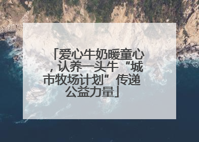 爱心牛奶暖童心，认养一头牛“城市牧场计划”传递公益力量