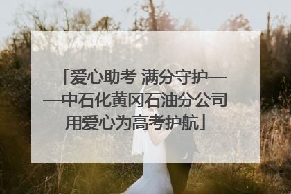 爱心助考 满分守护——中石化黄冈石油分公司用爱心为高考护航