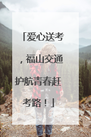 爱心送考，福山交通护航青春赶考路！