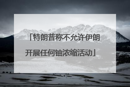 特朗普称不允许伊朗开展任何铀浓缩活动