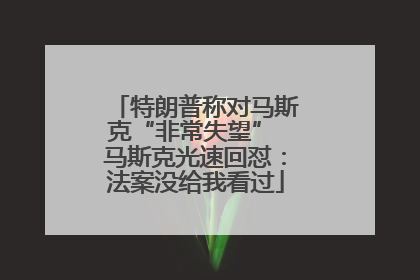 特朗普称对马斯克“非常失望” 马斯克光速回怼：法案没给我看过
