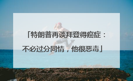 特朗普再谈拜登得癌症：不必过分同情，他很恶毒