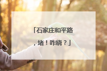 石家庄和平路，堵！咋绕？