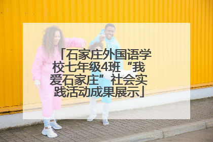 石家庄外国语学校七年级4班“我爱石家庄”社会实践活动成果展示
