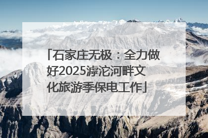 石家庄无极：全力做好2025滹沱河畔文化旅游季保电工作
