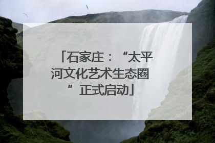 石家庄：“太平河文化艺术生态圈”正式启动