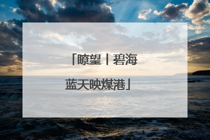 瞭望丨碧海蓝天映煤港