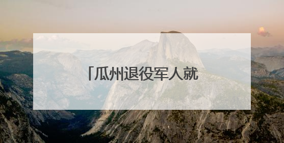 瓜州退役军人就业创业成效显著
