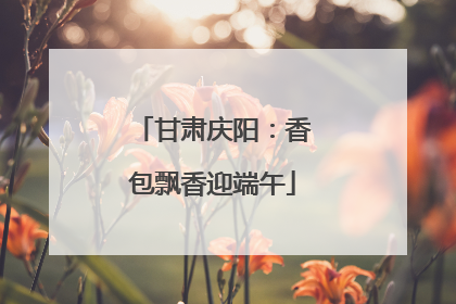 甘肃庆阳：香包飘香迎端午