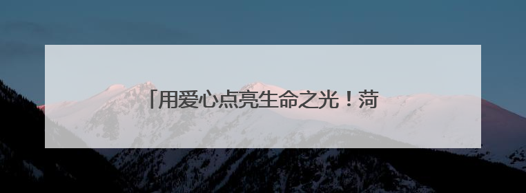 用爱心点亮生命之光！菏泽在东方红大街献血服务中心开展无偿献血启动仪式