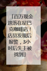 百万现金遗落在星巴克咖啡店！店员发现后报警，3小时后失主被找到