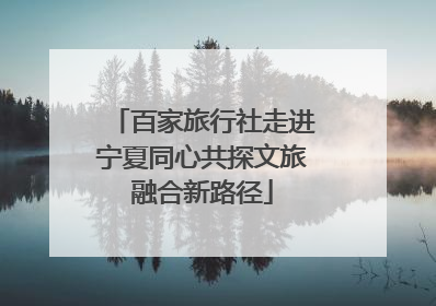 百家旅行社走进宁夏同心共探文旅融合新路径