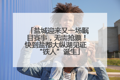 盐城迎来又一场瞩目赛事，无需抢票！快到盐都大纵湖见证“铁人”诞生