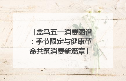 盒马五一消费图谱：季节限定与健康革命共筑消费新篇章