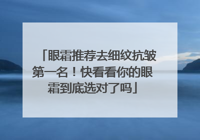 眼霜推荐去细纹抗皱第一名！快看看你的眼霜到底选对了吗