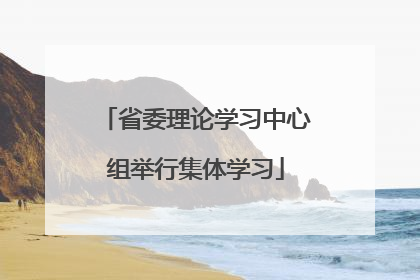 省委理论学习中心组举行集体学习