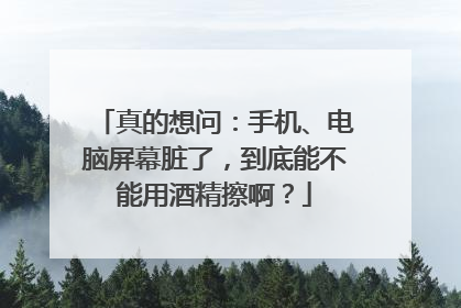 真的想问：手机、电脑屏幕脏了，到底能不能用酒精擦啊？