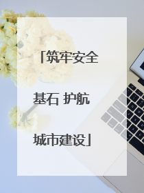 筑牢安全基石 护航城市建设
