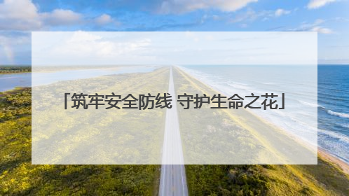 筑牢安全防线 守护生命之花