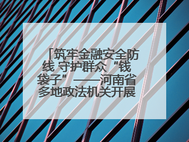 筑牢金融安全防线 守护群众“钱袋子”——河南省多地政法机关开展防范非法金融活动普法宣传活动