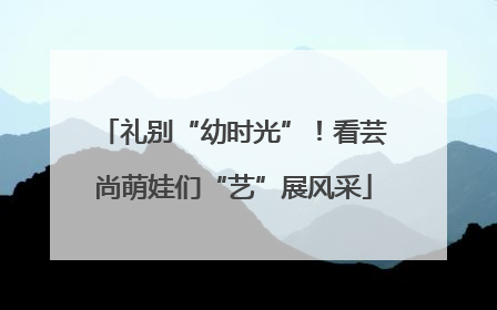 礼别“幼时光”！看芸尚萌娃们“艺”展风采