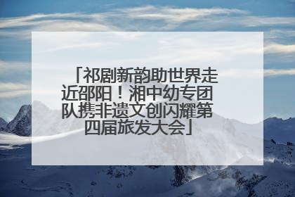 祁剧新韵助世界走近邵阳！湘中幼专团队携非遗文创闪耀第四届旅发大会