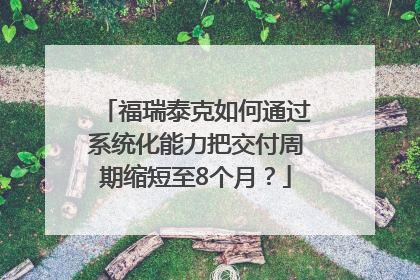 福瑞泰克如何通过系统化能力把交付周期缩短至8个月？