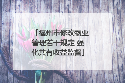 福州市修改物业管理若干规定 强化共有收益监督