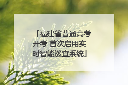 福建省普通高考开考 首次启用实时智能巡查系统