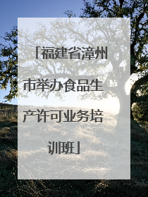 福建省漳州市举办食品生产许可业务培训班