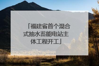 福建省首个混合式抽水蓄能电站主体工程开工