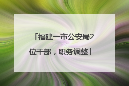 福建一市公安局2位干部，职务调整