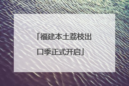 福建本土荔枝出口季正式开启