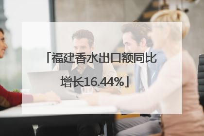 福建香水出口额同比增长16.44%