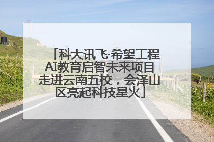 科大讯飞·希望工程AI教育启智未来项目走进云南五校，会泽山区亮起科技星火