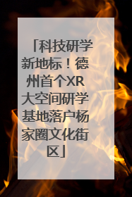 科技研学新地标！德州首个XR大空间研学基地落户杨家圈文化街区