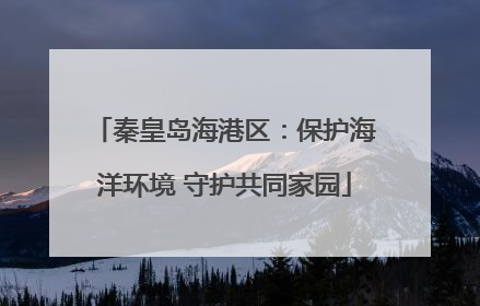 秦皇岛海港区：保护海洋环境 守护共同家园