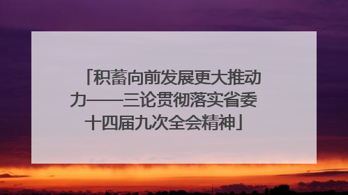 积蓄向前发展更大推动力——三论贯彻落实省委十四届九次全会精神