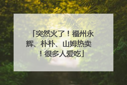 突然火了！福州永辉、朴朴、山姆热卖！很多人爱吃