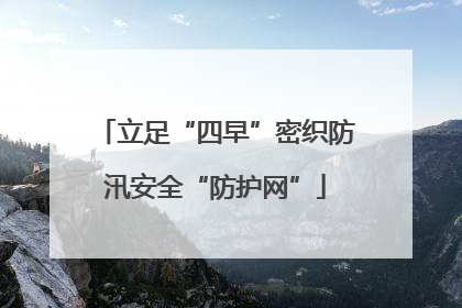 立足“四早”密织防汛安全“防护网”