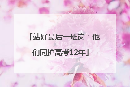 站好最后一班岗：他们同护高考12年