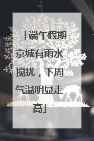 端午假期京城有雨水搅扰，下周气温明显走高