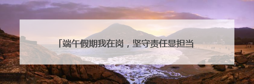 端午假期我在岗，坚守责任显担当 德州锦绣川景区为景区颜值“加码”