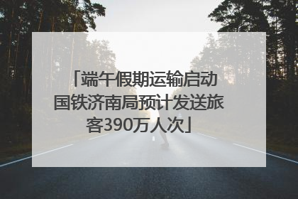 端午假期运输启动 国铁济南局预计发送旅客390万人次